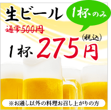 生ビール お一人様 1杯のみ 275円(税込) ※お通し以外の料理をお召し上がりの方